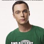 Sheldon Cooper | I WORK ON THE HARDEST DATABASE PROBLEM; AND ALL I GOT WAS THIS LOUSY T-SHIRT | image tagged in sheldon cooper | made w/ Imgflip meme maker