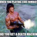 Rambo | WHEN YOU PLAYING COD ZOMBIES; AND YOU GET A DEATH MACHINE | image tagged in rambo | made w/ Imgflip meme maker