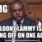 Loony Lammy | OMG; LOONY LAMMY IS GOING OFF ON ONE AGAIN; #gtto #jc4pm2019 #jc4pm #wearecorbyn #cultofcorbyn #labourisdead | image tagged in david lammy - labour mp,communist socialist,labourisdead,cultofcorbyn,gtto jc4pm,wearecorbyn weaintcorbyn | made w/ Imgflip meme maker