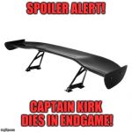 Spoiler | SPOILER ALERT! CAPTAIN KIRK DIES IN ENDGAME! | image tagged in spoiler | made w/ Imgflip meme maker