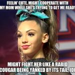 Sassy Cheerleader  | FEELIN' CUTE, MIGHT COOPERATE WITH MY MOM WHILE SHE'S TRYING TO GET ME READY; MIGHT FIGHT HER LIKE A RABID COUGAR BEING YANKED BY ITS TAIL, IDK | image tagged in sassy cheerleader | made w/ Imgflip meme maker