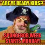 Spongebob Week is Coming! April 29th to May 5th an EGOS production. #Spongebob Week | ARE YE READY KIDS? SPONGEBOB WEEK STARTS MONDAY! | image tagged in spongebob pirate,memes,spongebob week,announcement,egos | made w/ Imgflip meme maker