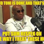 Jroc113 | ME AND TONI IS DONE AND THAT'S THAT; PUT SUM RESPEK ON THE WAY I TREAT THESE HOES | image tagged in birdman | made w/ Imgflip meme maker