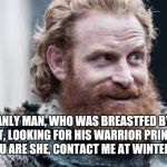 Tormund | MANLY MAN, WHO WAS BREASTFED BY A GIANT, LOOKING FOR HIS WARRIOR PRINCESS. IF YOU ARE SHE, CONTACT ME AT WINTERFELL. | image tagged in tormund | made w/ Imgflip meme maker