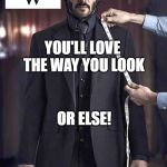 Mens Suits 1/2 Off | YOU'LL LOVE THE WAY YOU LOOK; OR ELSE! | image tagged in john wick suit fitting | made w/ Imgflip meme maker