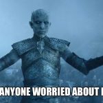 Night's King | ISN’T ANYONE WORRIED ABOUT ME?!? | image tagged in night's king | made w/ Imgflip meme maker