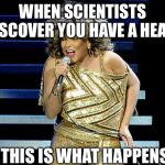 tina turner | WHEN SCIENTISTS DISCOVER YOU HAVE A HEART; THIS IS WHAT HAPPENS | image tagged in tina turner | made w/ Imgflip meme maker