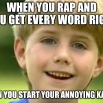 Kazoo Kid | WHEN YOU RAP AND YOU GET EVERY WORD RIGHT; THEN YOU START YOUR ANNOYING KAZOO | image tagged in kazoo kid | made w/ Imgflip meme maker
