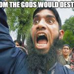 Crazed Muslim | WHOM THE GODS WOULD DESTROY | image tagged in crazed muslim | made w/ Imgflip meme maker