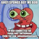 AHOY SPONGEBOB | AHOY SPONGE BOY ME BOB; IM HAD COMMITTED TAX FRAUD AND I AM RUNNING FROM THE LAW. ARGARGARGARGARG | image tagged in ahoy spongebob,mr krabs,spongebob,memes | made w/ Imgflip meme maker