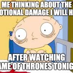 scared | ME THINKING ABOUT THE EMOTIONAL DAMAGE I WILL HAVE; AFTER WATCHING GAME OF THRONES TONIGHT | image tagged in scared | made w/ Imgflip meme maker