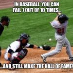 Baseball | IN BASEBALL, YOU CAN FAIL 7 OUT OF 10 TIMES... ...AND STILL MAKE THE HALL OF FAME! | image tagged in baseball | made w/ Imgflip meme maker