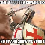 Coward Insane | CHOSEN BY GOD OR A COWARD INSANE; STAND UP AND SHOW ME YOUR FACE | image tagged in crusader,in the name of god,sabaton,religious terrorism,god,coward insane | made w/ Imgflip meme maker
