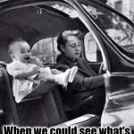 How Did We Ever Make It? | The 50s: the Good Old Days; When we could see what's was ahead of us in life | image tagged in baby riding in front seat circa 1953,vince vance,baby in car seat,1950s,the fifties,safety | made w/ Imgflip meme maker