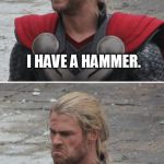 You take the little one. | I HAVE A HAMMER. WHAT DO YOU MEAN IT'S NOT BIG ENOUGH? | image tagged in thor happy then sad | made w/ Imgflip meme maker