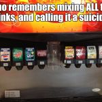 Soda fountain | Who remembers mixing ALL the drinks, and calling it a suicide? | image tagged in soda fountain,memes | made w/ Imgflip meme maker