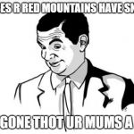 If You Know What I Mean Bean | ROSES R RED MOUNTAINS HAVE SNOW; BE GONE THOT UR MUMS A HO | image tagged in memes,if you know what i mean bean | made w/ Imgflip meme maker