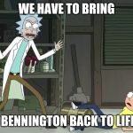 Rick And Morty Sauce | WE HAVE TO BRING; CHESTER BENNINGTON BACK TO LIFE, MORTY! | image tagged in rick and morty,linkin park,chester bennington | made w/ Imgflip meme maker