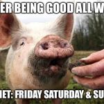 TrufflePig | AFTER BEING GOOD ALL WEEK; MY DIET: FRIDAY SATURDAY & SUNDAY | image tagged in trufflepig,true story,fat slob,ate like a pig,dieting,diet | made w/ Imgflip meme maker