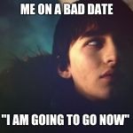 Bran | ME ON A BAD DATE; "I AM GOING TO GO NOW" | image tagged in bran | made w/ Imgflip meme maker