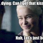 Danaery's Smile | Ser Jorah, dying: Can I get that kiss? Nah, Let's just be friends.. | image tagged in danaery's smile | made w/ Imgflip meme maker