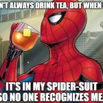 Drinking Tea | I DON'T ALWAYS DRINK TEA, BUT WHEN I DO, IT'S IN MY SPIDER-SUIT SO NO ONE RECOGNIZES ME... | image tagged in spider-man,the most interesting man in the world,spider-man tea | made w/ Imgflip meme maker