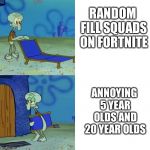 Squidward Folding Chair | RANDOM FILL SQUADS ON FORTNITE; ANNOYING 5 YEAR OLDS AND 20 YEAR OLDS | image tagged in squidward folding chair,fortnite,fortnite meme,fortnite memes,spongebob | made w/ Imgflip meme maker