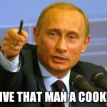 putin pointing finger | GIVE THAT MAN A COOKIE | image tagged in putin pointing finger,give that man a cookie,give that man,putin meme | made w/ Imgflip meme maker