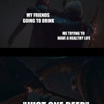 arya feints night king | MY FRIENDS GOING TO DRINK; ME TRYING TO HAVE A HEALTHY LIFE; "JUST ONE BEER" | image tagged in arya feints night king | made w/ Imgflip meme maker
