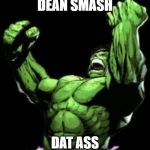 Hulk smash moment  | DEAN SMASH; DAT ASS | image tagged in hulk smash moment | made w/ Imgflip meme maker
