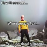 captain kirk | How it sounds... When people text... With points of ellipses... | image tagged in captain kirk | made w/ Imgflip meme maker
