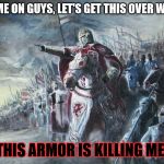 Poor crusaser... :( | COME ON GUYS, LET'S GET THIS OVER WITH; THIS ARMOR IS KILLING ME! | image tagged in crusader,funny,memes,heavy armor,battle,tired | made w/ Imgflip meme maker