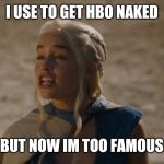 khaleesi | I USE TO GET HBO NAKED; BUT NOW IM TOO FAMOUS | image tagged in khaleesi | made w/ Imgflip meme maker