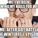 Nervous | ME: I’VE BEEN GROWING MY NAILS FOR WEEKS! ME: AFTER GOT BATTLE OF WINTERFELL EPISODE | image tagged in nervous | made w/ Imgflip meme maker