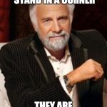 Most Interesting Man No Beer | IF YOU ARE COLD STAND IN A CORNER; THEY ARE USUALLY 90 DEGREE | image tagged in most interesting man no beer | made w/ Imgflip meme maker