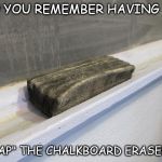 chalkboard | DO YOU REMEMBER HAVING TO; "CLAP" THE CHALKBOARD ERASERS? | image tagged in chalkboard | made w/ Imgflip meme maker