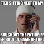 Injury  | ME, AFTER SITTING NEXT TO MY WIFE; THROUGHOUT THE ENTIRE, EPIC 70TH EPISODE OF GAME OF THRONES... | image tagged in injury | made w/ Imgflip meme maker