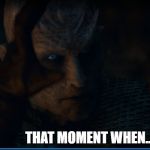 That moment when | THAT MOMENT WHEN... | image tagged in that moment when | made w/ Imgflip meme maker