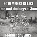 Spooky Scary... | 2019 MEMES BE LIKE; me and the boys at 3am; lookin' for BEANS | image tagged in spooky scary | made w/ Imgflip meme maker