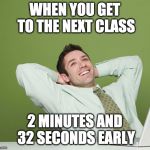 Relaxed Guy | WHEN YOU GET TO THE NEXT CLASS; 2 MINUTES AND 32 SECONDS EARLY | image tagged in relaxed guy | made w/ Imgflip meme maker