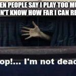 dead | WHEN PEOPLE SAY I PLAY TOO MUCH AND DON'T KNOW HOW FAR I CAN REALLY GO | image tagged in dead | made w/ Imgflip meme maker