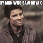 Gendry | THE ONLY MAN WHO SAW ARYA COMING | image tagged in gendry | made w/ Imgflip meme maker