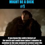 Sign you may be a | SIGNS THAT YOU MIGHT BE A DICK; #1; If you know the entire history of the world and could have taken 5 minutes to mention to the guy avowed to protect your life that a Valyrian steel tip blade on his pike is all it takes to destroy your attacker...but naah. | image tagged in bran stark,game of thrones,theon greyjoy,the long night,the night king | made w/ Imgflip meme maker