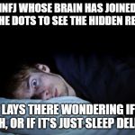 awake | INFJ WHOSE BRAIN HAS JOINED ALL THE DOTS TO SEE THE HIDDEN REALITY; BUT LAYS THERE WONDERING IF IT'S TRUTH, OR IF IT'S JUST SLEEP DELIRIUM | image tagged in awake | made w/ Imgflip meme maker
