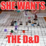 dungeons and dragons | SHE WANTS; THE D&D | image tagged in dungeons and dragons | made w/ Imgflip meme maker