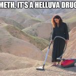 meth | METH, IT'S A HELLUVA DRUG | image tagged in meth | made w/ Imgflip meme maker