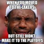 NBA | WHEN YOU MOVED TO THE LAKERS, BUT STILL DIDN'T MAKE IT TO THE PLAYOFFS | image tagged in nba | made w/ Imgflip meme maker