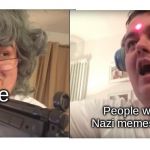 How I react when people say "I think Nazi memes are pretty Funny" | Me; People who think Nazi memes are funny | image tagged in targeting people who do x,my life | made w/ Imgflip meme maker