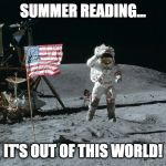 Moon Landing | SUMMER READING... IT'S OUT OF THIS WORLD! | image tagged in moon landing | made w/ Imgflip meme maker