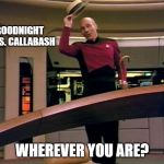 Picardgoodbye | GOODNIGHT MRS. CALLABASH; WHEREVER YOU ARE? | image tagged in picardgoodbye,song,jimmy durante,funny | made w/ Imgflip meme maker